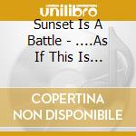 Sunset Is A Battle - ....As If This Is What You Wanted cd musicale di Sunset Is A Battle