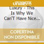 Luxury - This Is Why We Can'T Have Nice Things cd