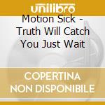Motion Sick - Truth Will Catch You Just Wait cd