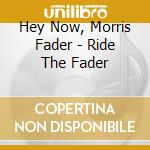 Hey Now, Morris Fader - Ride The Fader cd