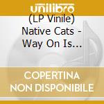 (LP Vinile) Native Cats - Way On Is The Way Off lp vinile