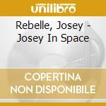 Rebelle, Josey - Josey In Space cd