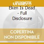 Eken Is Dead - Full Disclosure cd
