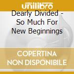 Dearly Divided - So Much For New Beginnings cd