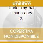 Under my hat - nunn gary p. cd musicale di P.nunn Gary