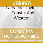 Larry Joe Taylor - Coastal And Western cd musicale di Larry Joe Taylor