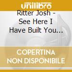 Ritter Josh - See Here I Have Built You A M cd