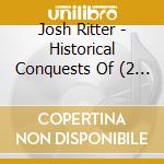 Josh Ritter - Historical Conquests Of (2 Cd) cd