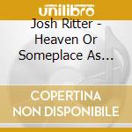 Josh Ritter - Heaven Or Someplace As Nice cd