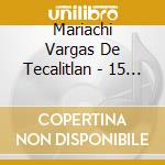 Mariachi Vargas De Tecalitlan - 15 Exitos cd musicale di Mariachi Vargas De Tecalitlan
