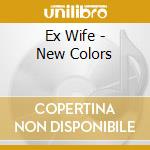 Ex Wife - New Colors cd musicale di Ex Wife