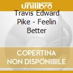 Travis Edward Pike - Feelin Better cd