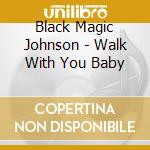 Black Magic Johnson - Walk With You Baby cd musicale di Black Magic Johnson