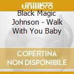 Black Magic Johnson - Walk With You Baby cd