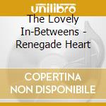 The Lovely In-Betweens - Renegade Heart cd