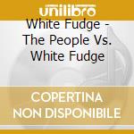 White Fudge - The People Vs. White Fudge