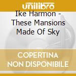 Ike Harmon - These Mansions Made Of Sky cd