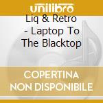 Liq & Retro - Laptop To The Blacktop cd