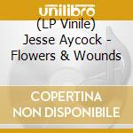 (LP Vinile) Jesse Aycock - Flowers & Wounds vinile