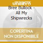 Bree Bullock - All My Shipwrecks cd