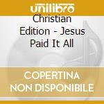 Christian Edition - Jesus Paid It All cd musicale di Christian Edition