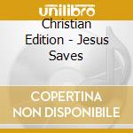 Christian Edition - Jesus Saves cd musicale di Christian Edition