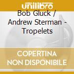 Bob Gluck / Andrew Sterman - Tropelets cd musicale di Gluck, Bob/andrew Sterman