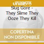 Slug Gore - They Slime They Ooze They Kill cd