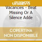 Vacancies - Beat Missing Or A Silence Adde cd musicale di Vacancies