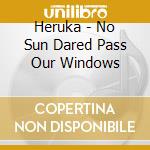 Heruka - No Sun Dared Pass Our Windows cd