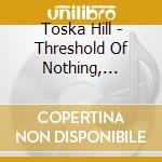 Toska Hill - Threshold Of Nothing, Dweller Of Ends cd musicale