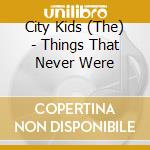 City Kids (The) - Things That Never Were cd
