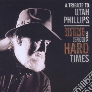 Singing Through The Hard Times: A Tribute To Utah Phillips (2 Cd) cd musicale