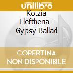 Kotzia Eleftheria - Gypsy Ballad cd musicale di Kotzia Eleftheria