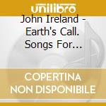 John Ireland - Earth's Call. Songs For Soprano And Piano cd