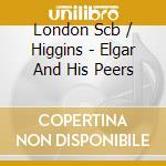 London Scb / Higgins - Elgar And His Peers cd musicale di London Scb / Higgins
