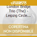 London Bridge Trio (The) - Leipzig Circle (The): Chamber Music By Fanny, Clara, Robert & Felix cd