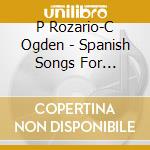 P Rozario-C Ogden - Spanish Songs For Soprano And Guitar cd musicale di P Rozario