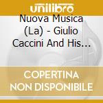 Nuova Musica (La) - Giulio Caccini And His Circle cd