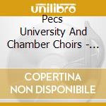 Pecs University And Chamber Choirs - Choral Music cd musicale di Pecs University And Chamber Choirs