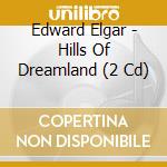 Edward Elgar - Hills Of Dreamland (2 Cd) cd