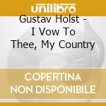 Gustav Holst - I Vow To Thee, My Country cd