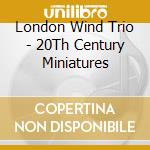 London Wind Trio - 20Th Century Miniatures cd musicale di London Wind Trio