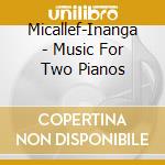 Micallef-Inanga - Music For Two Pianos cd musicale di Micallef