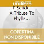 P Sellick - A Tribute To Phyllis Sellick cd musicale di P Sellick