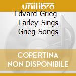 Edvard Grieg - Farley Sings Grieg Songs cd musicale