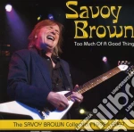 Savoy Brown - Too Much Of A Good Thing: Savoy Brown Collection cd