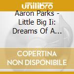 Aaron Parks - Little Big Ii: Dreams Of A Mechanical Man cd