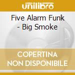 Five Alarm Funk - Big Smoke cd musicale