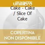 Cake - Cake / Slice Of Cake cd
